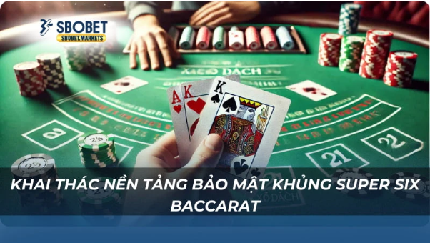 Khai thác nền tảng bảo mật khủng Super Six Baccarat