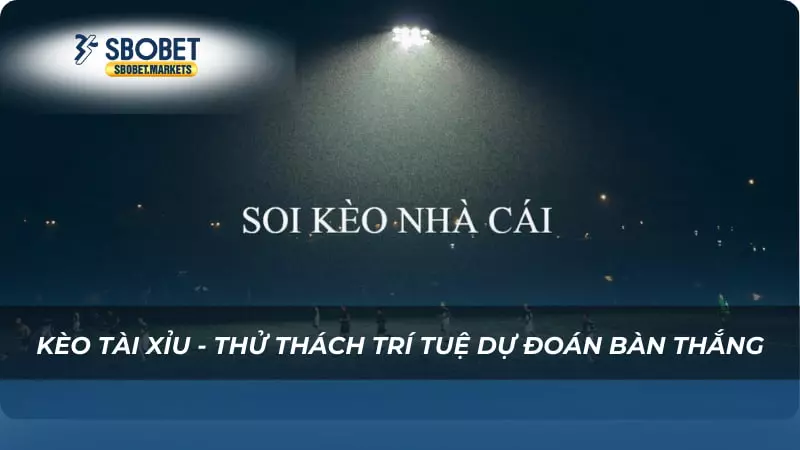 Kèo tài xỉu - Thử thách trí tuệ dự đoán bàn thắng