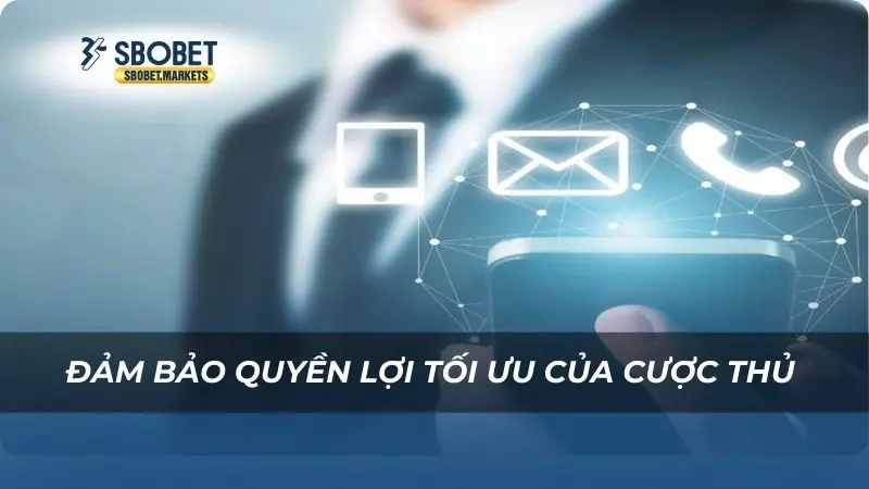 Đảm bảo quyền lợi tối ưu của cược thủ 