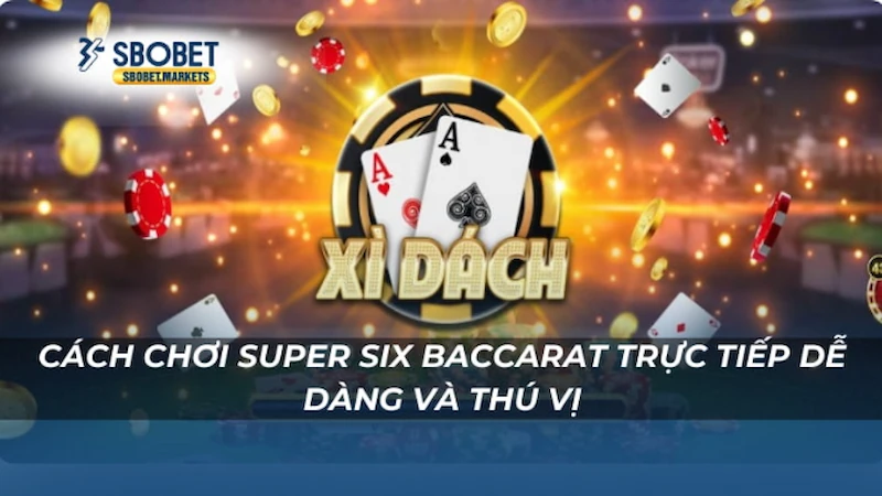 Cách chơi super six baccarat trực tiếp dễ dàng và thú vị