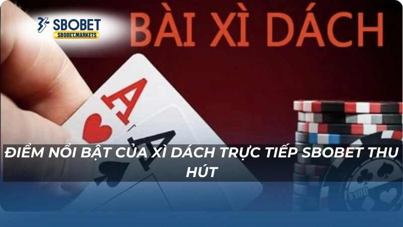 Điểm nổi bật của Xì dách trực tiếp Sbobet thu hút