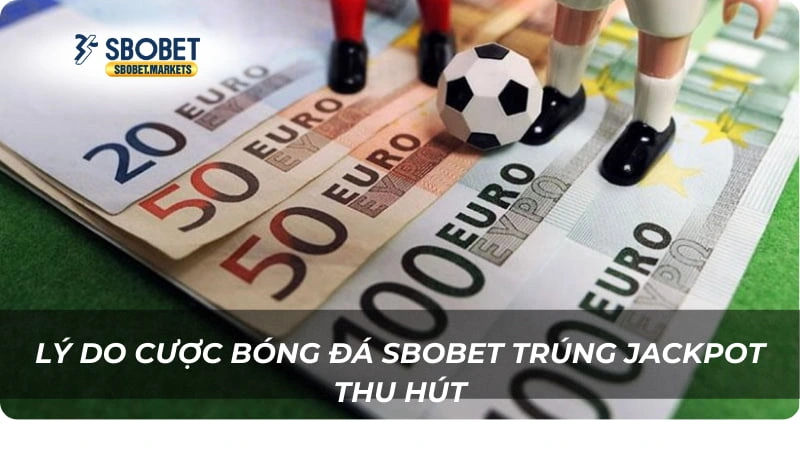 Lý do Cược bóng đá Sbobet trúng jackpot thu hút