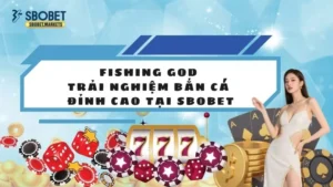 Fishing God - Trải Nghiệm Bắn Cá Đỉnh Cao Tại Sbobet