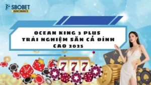 Ocean King 3 Plus - Trải Nghiệm Săn Cá Đỉnh Cao 2025