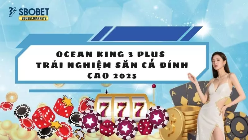 Ocean King 3 Plus - Trải Nghiệm Săn Cá Đỉnh Cao 2025